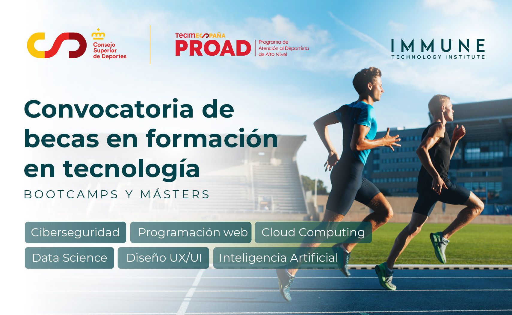 Imagen promocional de una convocatoria de becas en formación en tecnología. En el lado izquierdo, hay varios logotipos, incluyendo el del Consejo Superior de Deportes y el Programa de Atención al Deportista de Alto Nivel (PROAD). El texto principal dice: "Convocatoria de becas en formación en tecnología. Bootcamps y másters". Se listan áreas de estudio como Ciberseguridad, Programación web, Cloud Computing, Data Science, Diseño UX/UI e Inteligencia Artificial. A la derecha, hay una imagen de dos hombres corriendo en una pista de atletismo, con un edificio moderno al fondo. También aparece el logotipo del IMMUNE Technology Institute.