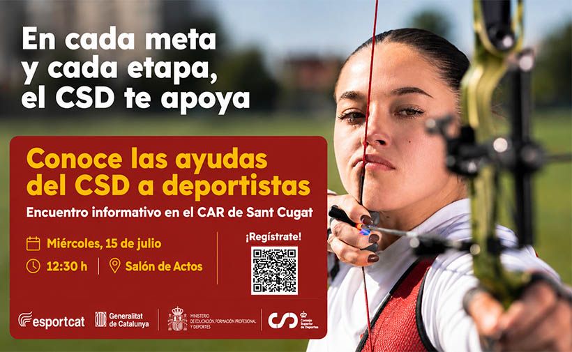 Cartel promocional a color sobre ayudas del Consejo Superior de Deportes a deportistas. A la derecha aparece una mujer joven de piel clara y pelo oscuro recogido, tensando un arco con una flecha, en un espacio al aire libre desenfocado. Su expresión es concentrada y seria, mirando hacia el frente mientras apunta.  En la parte izquierda, sobre fondo oscuro, se lee en letras grandes blancas: “En cada meta y cada etapa, el CSD te apoya”.  Debajo hay un gran recuadro rojo con texto en amarillo y blanco: “Conoce las ayudas del CSD a deportistas Encuentro informativo en el CAR de Sant Cugat”.  Dentro de este recuadro, en la parte inferior izquierda, aparecen datos del evento con iconos: “Miércoles, 15 de julio 12:30 h Salón de Actos”.  En la parte inferior derecha del recuadro rojo hay un texto: “¡Regístrate!” Debajo hay un código QR blanco y negro.  En la franja inferior del cartel, sobre fondo rojo, aparecen varios logotipos y textos: “esportcat” “Generalitat de Catalunya” “Ministerio de Educación, Formación Profesional y Deportes” y el logotipo y nombre del “Consejo Superior de Deportes”.