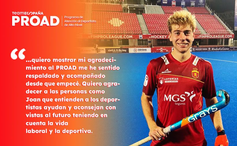 Joven jugador de hockey sobre césped, identificado como César Curiel, vestido con un uniforme rojo de la selección española, sosteniendo un palo de hockey azul y naranja. El jugador sonríe y está en un campo de hockey con gradas rojas de fondo. En la parte izquierda de la imagen, sobre un fondo rojo degradado a naranja, aparece el siguiente texto:  TEAM ESPAÑA PROAD Programa de Atención al Deportista de Alto Nivel  "...quiero mostrar mi agradecimiento al PROAD me he sentido respaldado y acompañado desde que empecé. Quiero agradecer a las personas como Joan que entienden a los deportistas ayudan y aconsejan con vistas al futuro teniendo en cuenta la vida laboral y la deportiva."